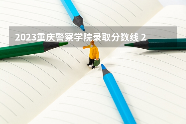 2023重庆警察学院录取分数线 2023重庆警察学院录取规则