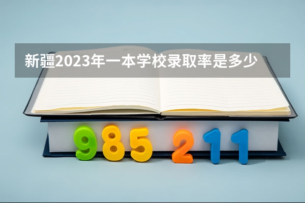 新疆2023年一本学校录取率是多少 新疆2023高考本科录取率